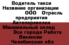 Водитель такси › Название организации ­ Shabby Chik, ООО › Отрасль предприятия ­ Автоперевозки › Минимальный оклад ­ 60 000 - Все города Работа » Вакансии   . Челябинская обл.,Верхний Уфалей г.